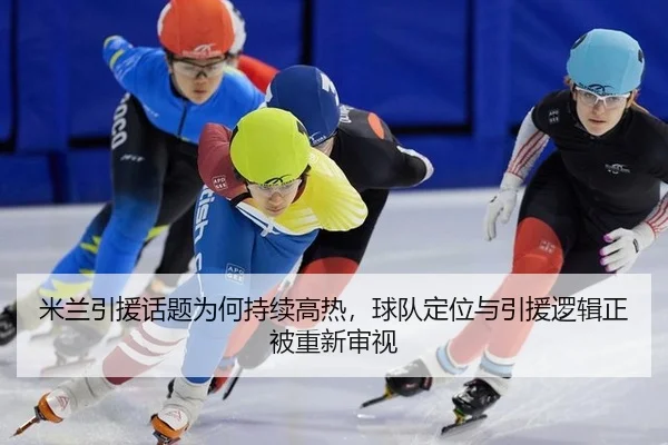 米兰引援话题为何持续高热，球队定位与引援逻辑正被重新审视