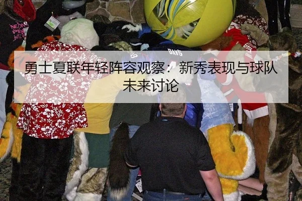 勇士夏联年轻阵容观察：新秀表现与球队未来讨论